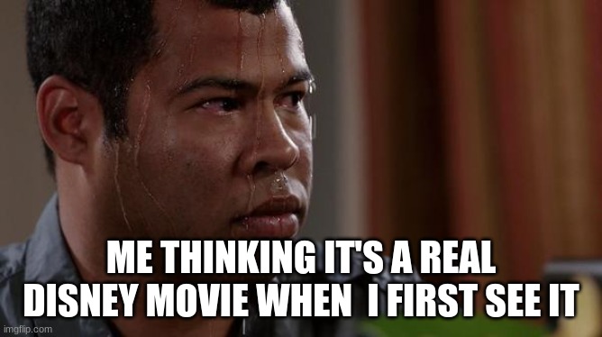 sweating bullets | ME THINKING IT'S A REAL DISNEY MOVIE WHEN  I FIRST SEE IT | image tagged in sweating bullets | made w/ Imgflip meme maker