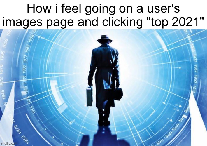 TIME TRAVELER | How i feel going on a user's images page and clicking "top 2021" | image tagged in time traveler | made w/ Imgflip meme maker