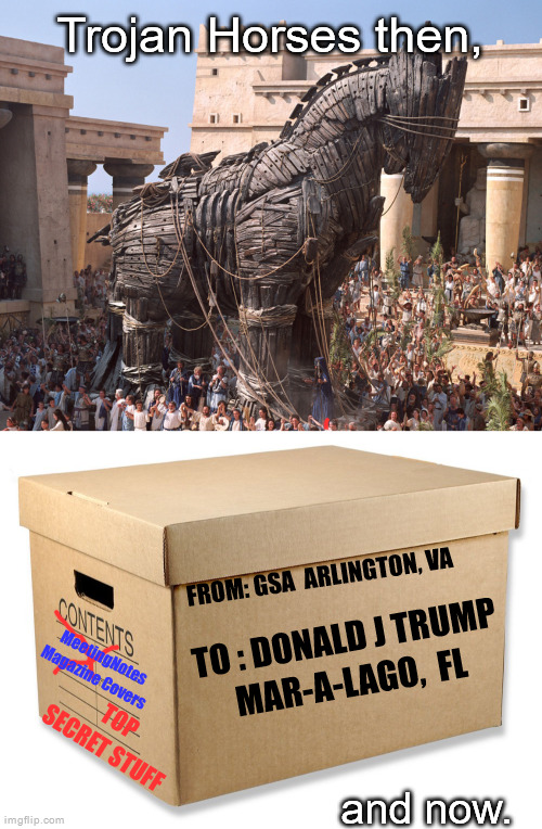 Time Marches On... | Trojan Horses then, FROM: GSA  ARLINGTON, VA; TO : DONALD J TRUMP
MAR-A-LAGO,  FL; MeetingNotes
Magazine Covers; TOP SECRET STUFF; and now. | made w/ Imgflip meme maker