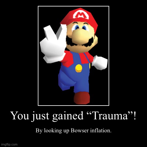 ITS A ME A MARIO | You just gained “Trauma”! | By looking up Bowser inflation. | image tagged in funny,demotivationals | made w/ Imgflip demotivational maker