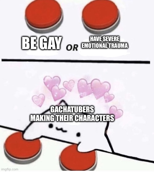 Cat pressing two buttons | BE GAY; HAVE SEVERE EMOTIONAL TRAUMA; GACHATUBERS MAKING THEIR CHARACTERS | image tagged in cat pressing two buttons | made w/ Imgflip meme maker