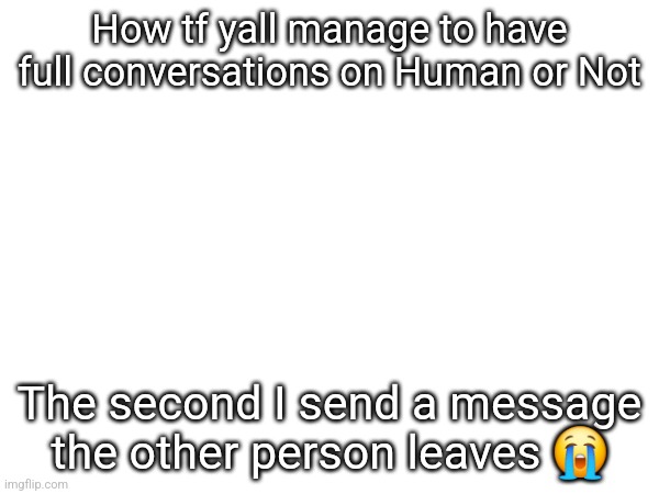 How tf yall manage to have full conversations on Human or Not; The second I send a message the other person leaves 😭 | made w/ Imgflip meme maker