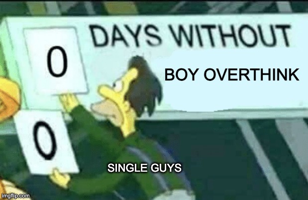 it really be like that | BOY OVERTHINK; SINGLE GUYS | image tagged in 0 days without lenny simpsons,dating,single life,boys,relatable | made w/ Imgflip meme maker