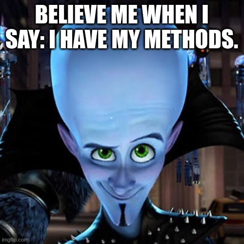 megamind | BELIEVE ME WHEN I SAY: I HAVE MY METHODS. | image tagged in megamind | made w/ Imgflip meme maker