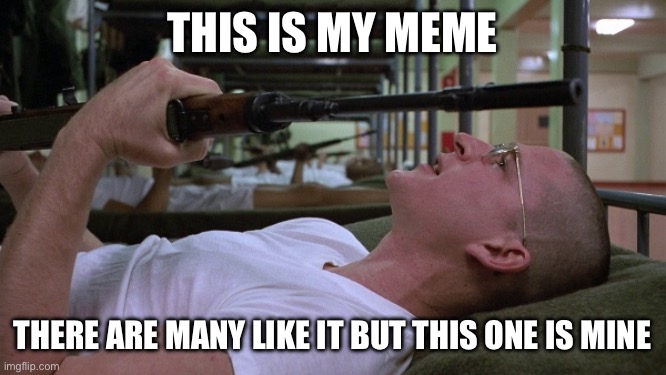 Full Metal Meme | THIS IS MY MEME; THERE ARE MANY LIKE IT BUT THIS ONE IS MINE | image tagged in memes,full metal jacket | made w/ Imgflip meme maker