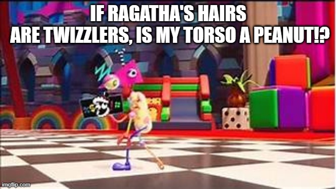 ... | IF RAGATHA'S HAIRS
 ARE TWIZZLERS, IS MY TORSO A PEANUT!? | image tagged in tadc zooble 'if anyone needs me then boing off | made w/ Imgflip meme maker