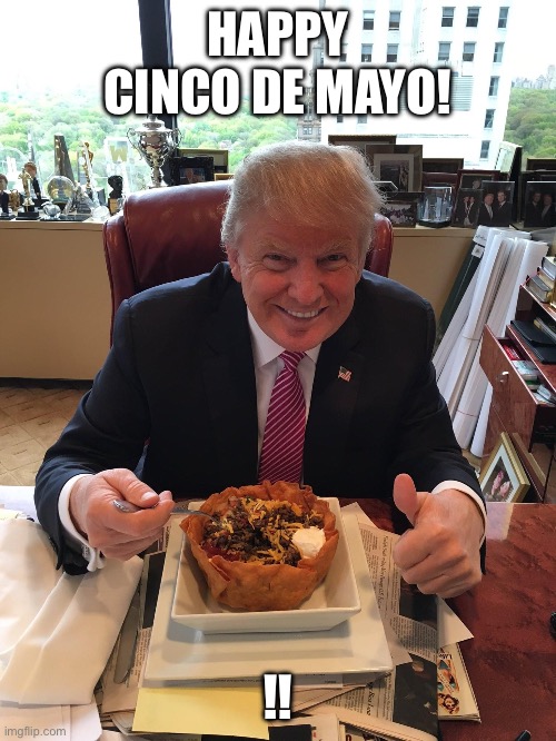 President Trump eating taco salad | HAPPY CINCO DE MAYO! !! | image tagged in president trump eating taco salad | made w/ Imgflip meme maker