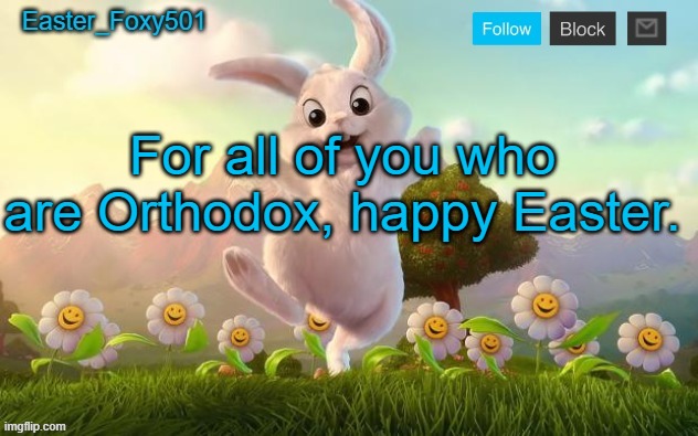 Easter_Foxy501 announcement template | For all of you who are Orthodox, happy Easter. | image tagged in easter_foxy501 announcement template | made w/ Imgflip meme maker