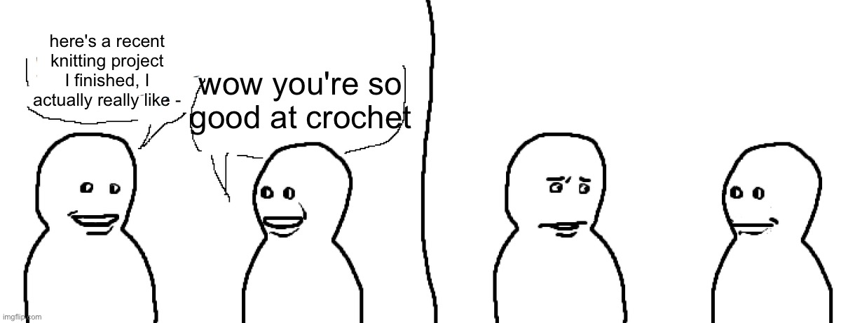 Bro Visited His Friend | here's a recent knitting project I finished, I actually really like -; wow you're so good at crochet | image tagged in bro visited his friend | made w/ Imgflip meme maker