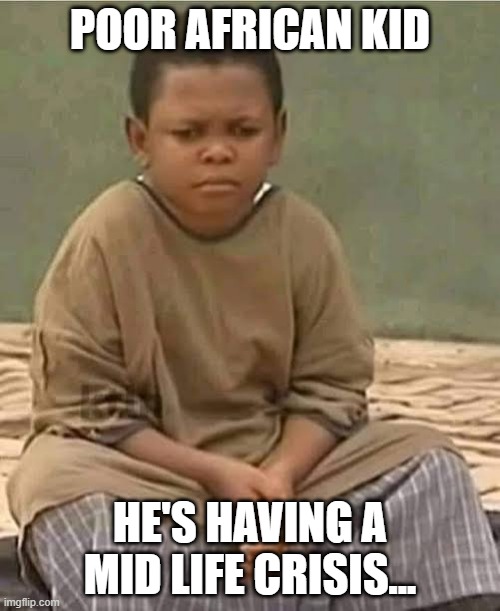 Mid Life Crisis | POOR AFRICAN KID; HE'S HAVING A MID LIFE CRISIS... | image tagged in african boy think | made w/ Imgflip meme maker