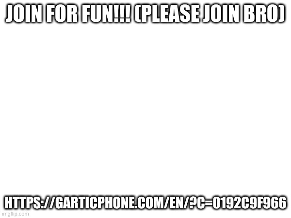 https://garticphone.com/en/?c=0192c9f966 | JOIN FOR FUN!!! (PLEASE JOIN BRO); HTTPS://GARTICPHONE.COM/EN/?C=0192C9F966 | made w/ Imgflip meme maker