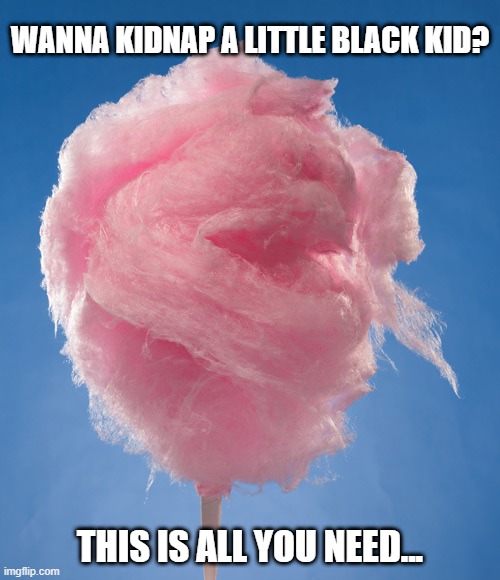 Cotton Candy | WANNA KIDNAP A LITTLE BLACK KID? THIS IS ALL YOU NEED... | image tagged in cotton candy | made w/ Imgflip meme maker