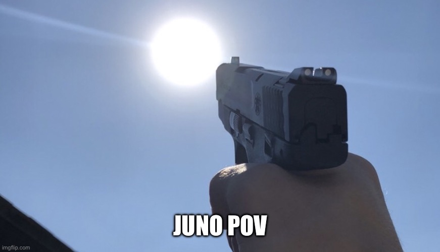 juno was mad he knew he’d been had | JUNO POV | image tagged in shooting gun at the sun | made w/ Imgflip meme maker