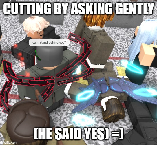 cutting gently | CUTTING BY ASKING GENTLY; (HE SAID YES) =) | image tagged in cutting | made w/ Imgflip meme maker