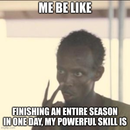 2! | ME BE LIKE; FINISHING AN ENTIRE SEASON IN ONE DAY, MY POWERFUL SKILL IS | image tagged in memes,look at me,oof | made w/ Imgflip meme maker