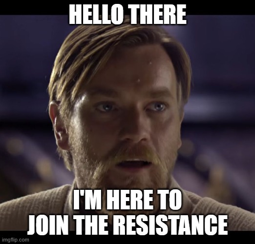 Hello there | HELLO THERE; I'M HERE TO JOIN THE RESISTANCE | image tagged in hello there | made w/ Imgflip meme maker