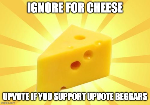 Cheese Time | IGNORE FOR CHEESE; UPVOTE IF YOU SUPPORT UPVOTE BEGGARS | image tagged in cheese time | made w/ Imgflip meme maker