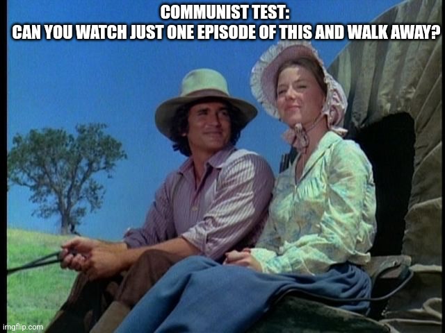 COMMUNIST TEST: 
CAN YOU WATCH JUST ONE EPISODE OF THIS AND WALK AWAY? | image tagged in funny | made w/ Imgflip meme maker