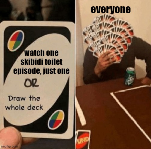 I love my life i'm not watching any | everyone; watch one skibidi toilet episode, just one | image tagged in uno draw the whole deck,memes | made w/ Imgflip meme maker
