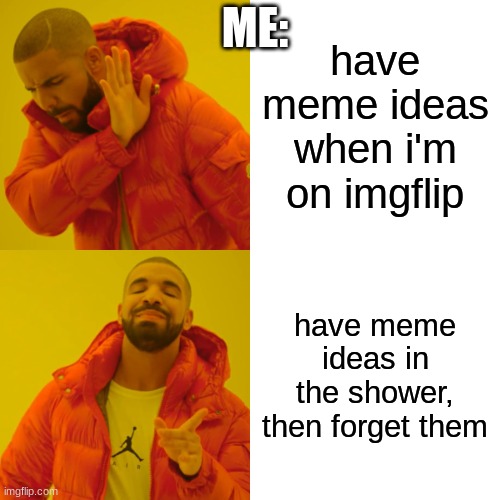 wow it just happened | ME:; have meme ideas when i'm on imgflip; have meme ideas in the shower, then forget them | image tagged in memes,drake hotline bling | made w/ Imgflip meme maker