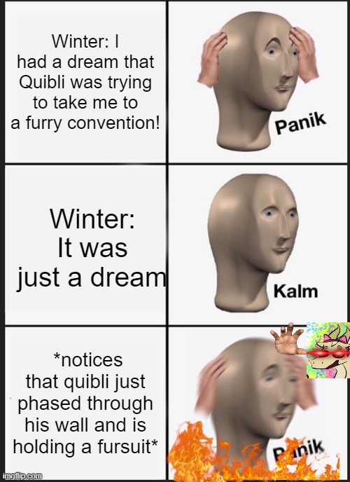 Panik Kalm Panik Meme | Winter: I had a dream that Quibli was trying to take me to a furry convention! Winter: It was just a dream; *notices that quibli just phased through his wall and is holding a fursuit* | image tagged in memes,panik kalm panik,quinter,furry | made w/ Imgflip meme maker
