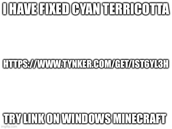 Fixed cyan terricotta | I HAVE FIXED CYAN TERRICOTTA; HTTPS://WWW.TYNKER.COM/GET/IST6YL3H; TRY LINK ON WINDOWS MINECRAFT | made w/ Imgflip meme maker