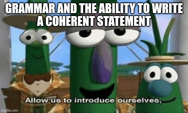 Allow Us to Introduce Ourselves | GRAMMAR AND THE ABILITY TO WRITE
A COHERENT STATEMENT | image tagged in allow us to introduce ourselves | made w/ Imgflip meme maker