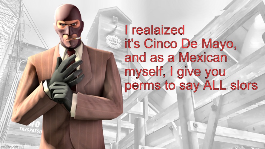 TF2 spy casual yapping temp | I realaized it's Cinco De Mayo, and as a Mexican myself, I give you perms to say ALL slors | image tagged in tf2 spy casual yapping temp | made w/ Imgflip meme maker