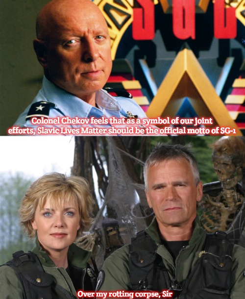 Slavic Lives Matter and SG-1 | Colonel Chekov feels that as a symbol of our joint efforts, Slavic Lives Matter should be the official motto of SG-1; Over my rotting corpse, Sir | image tagged in slavic george hammond,slavic stargate,slavic | made w/ Imgflip meme maker