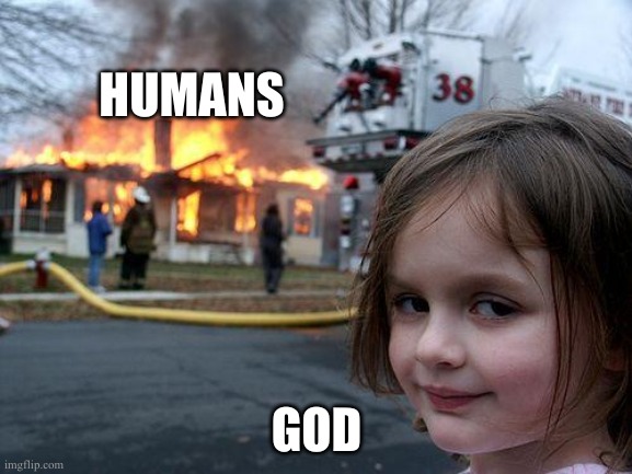 Disaster Girl | HUMANS; GOD | image tagged in memes,disaster girl,fire girl,god,humanity,economy | made w/ Imgflip meme maker