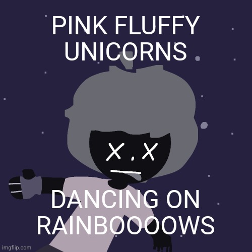 ded in space :o | PINK FLUFFY UNICORNS; DANCING ON RAINBOOOOWS | image tagged in ded in space o | made w/ Imgflip meme maker