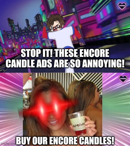 Not the Encore candle ad girl chasing Male Cara again. | STOP IT! THESE ENCORE CANDLE ADS ARE SO ANNOYING! BUY OUR ENCORE CANDLES! | image tagged in pop up school 2,pus2,x is for x,male cara,encore candle,verbalase | made w/ Imgflip meme maker
