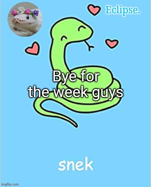 . | Bye for the week guys | image tagged in h | made w/ Imgflip meme maker