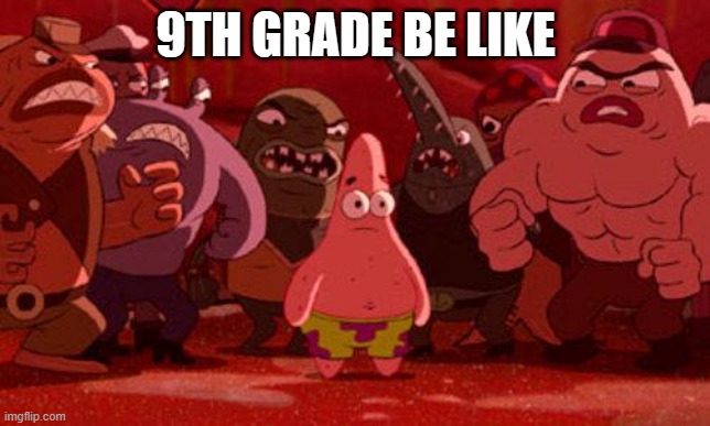 9TH GRADE BE LIKE | image tagged in patrick star crowded | made w/ Imgflip meme maker