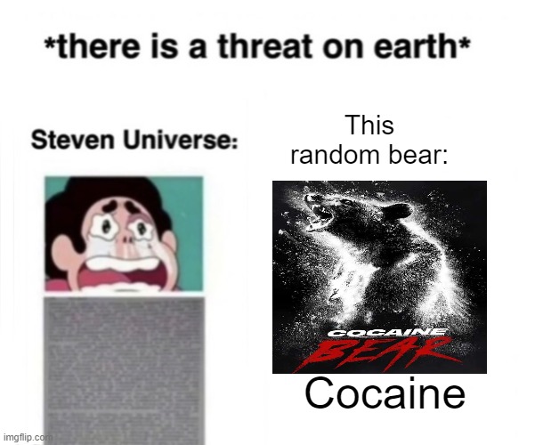 *There is a threat on earth* | This random bear:; Cocaine | image tagged in there is a threat on earth | made w/ Imgflip meme maker