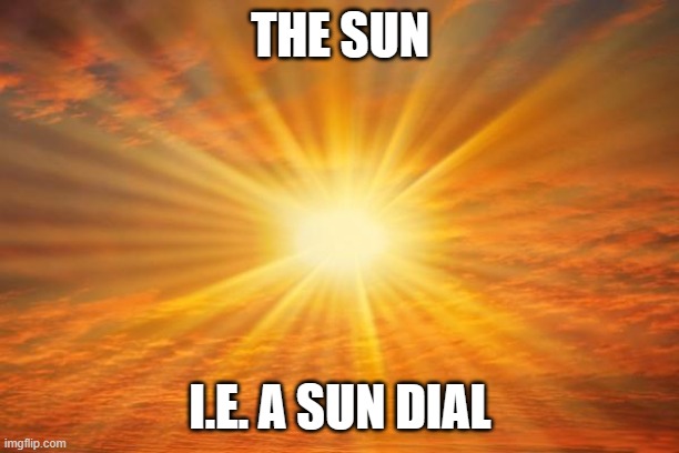 sunshine | THE SUN I.E. A SUN DIAL | image tagged in sunshine | made w/ Imgflip meme maker
