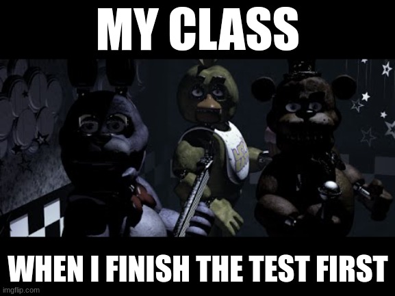 I just put random answers | MY CLASS; WHEN I FINISH THE TEST FIRST | image tagged in fnaf stare meme,memes,fnaf,freddy fazbear | made w/ Imgflip meme maker