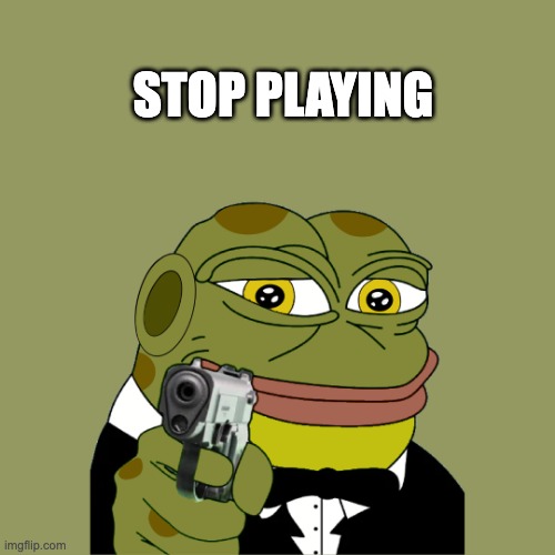 stop playing | STOP PLAYING | image tagged in hoppy gun | made w/ Imgflip meme maker