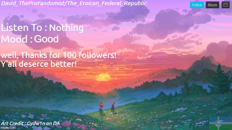 New and Better Eroican Federal Republic's Announcement | Nothing; Good; well, Thanks for 100 followers!
Y'all deserce better! | image tagged in new and better eroican federal republic's announcement | made w/ Imgflip meme maker