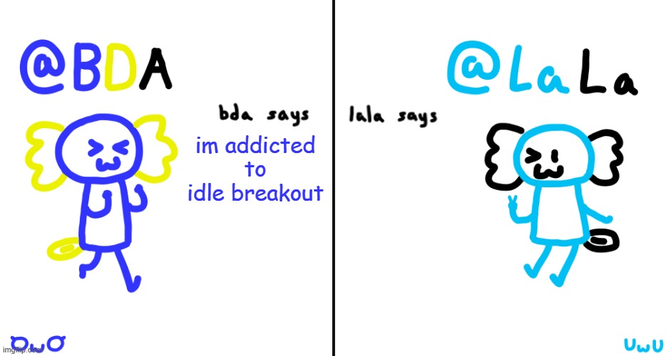 bda and lala announcment temp | im addicted to idle breakout | image tagged in bda and lala announcment temp | made w/ Imgflip meme maker