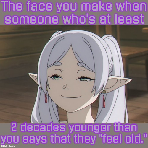 How cute. | The face you make when
someone who's at least; 2 decades younger than you says that they "feel old." | image tagged in frieren smug,elders,young,relativity | made w/ Imgflip meme maker
