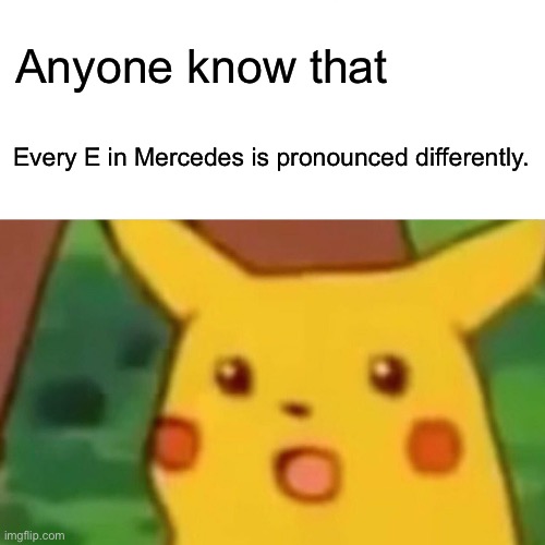 Mercedes | Anyone know that; Every E in Mercedes is pronounced differently. | image tagged in memes,surprised pikachu | made w/ Imgflip meme maker