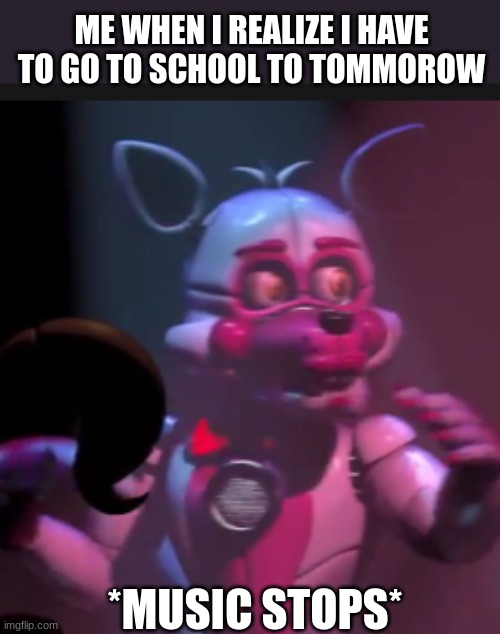 There is nothing we could do | ME WHEN I REALIZE I HAVE TO GO TO SCHOOL TO TOMMOROW; *MUSIC STOPS* | image tagged in memes,school,fnaf,why | made w/ Imgflip meme maker