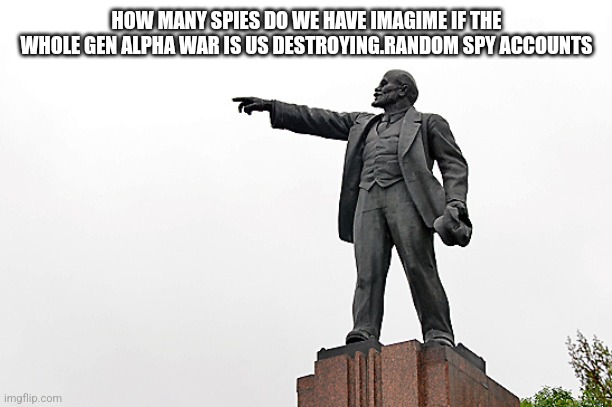 Lenin Pointing | HOW MANY SPIES DO WE HAVE IMAGIME IF THE WHOLE GEN ALPHA WAR IS US DESTROYING.RANDOM SPY ACCOUNTS | image tagged in lenin pointing | made w/ Imgflip meme maker