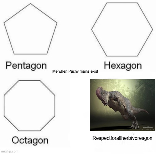 The Isle | Me when Pachy mains exist; Respectforallherbivoresgon | image tagged in pentagon hexagon octagon,the isle,dinosaurs,gaming,survival | made w/ Imgflip meme maker