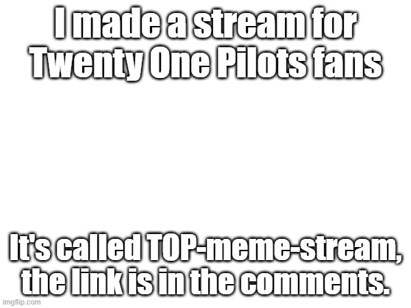 lets get this stream up and running | I made a stream for Twenty One Pilots fans; It's called TOP-meme-stream, the link is in the comments. | image tagged in twenty one pilots | made w/ Imgflip meme maker
