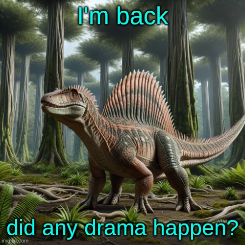 JPSpinosaurus (by ai) | I'm back; did any drama happen? | image tagged in jpspinosaurus by ai | made w/ Imgflip meme maker