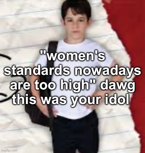 "women's standards nowadays are too high" dawg this was your idol | made w/ Imgflip meme maker