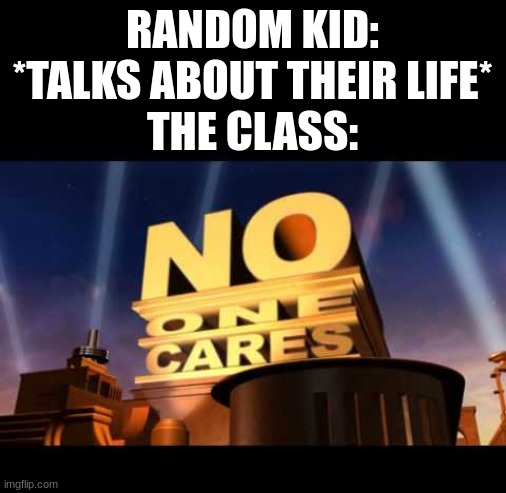 school | RANDOM KID: *TALKS ABOUT THEIR LIFE*
THE CLASS: | image tagged in no one cares,funny,school,memes | made w/ Imgflip meme maker