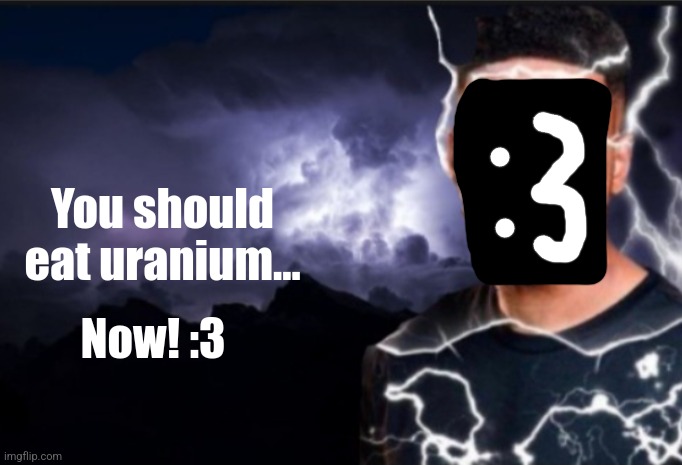 K wodr blank | You should eat uranium... Now! :3 | image tagged in k wodr blank | made w/ Imgflip meme maker